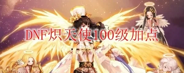 DNF炽天使100级加点攻略详解